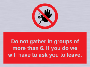 PP6285: Do not gather in groups of more than 6. If you do we will have to ask you to leave.