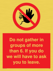 PP6285: Do not gather in groups of more than 6. If you do we will have to ask you to leave.
