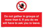 PP6285: Do not gather in groups of more than 6. If you do we will have to ask you to leave.
