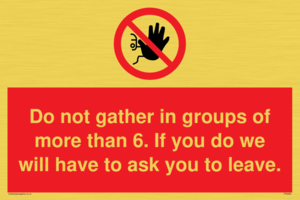 PP6285: Do not gather in groups of more than 6. If you do we will have to ask you to leave.