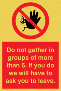 PP6285: Do not gather in groups of more than 6. If you do we will have to ask you to leave.