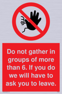 PP6285: Do not gather in groups of more than 6. If you do we will have to ask you to leave.