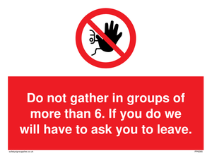 PP6285: Do not gather in groups of more than 6. If you do we will have to ask you to leave.