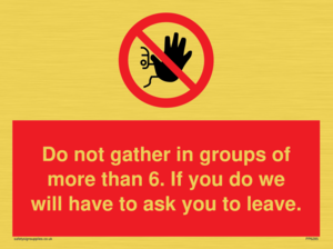 PP6285: Do not gather in groups of more than 6. If you do we will have to ask you to leave.