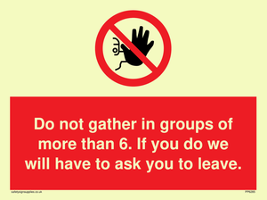 PP6285: Do not gather in groups of more than 6. If you do we will have to ask you to leave.