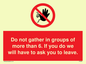 PP6285: Do not gather in groups of more than 6. If you do we will have to ask you to leave.