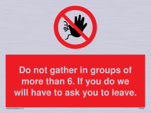 PP6285: Do not gather in groups of more than 6. If you do we will have to ask you to leave.