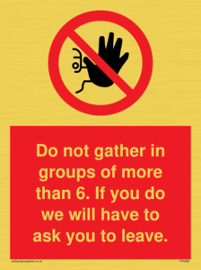 PP6285: Do not gather in groups of more than 6. If you do we will have to ask you to leave.