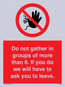 PP6285: Do not gather in groups of more than 6. If you do we will have to ask you to leave.