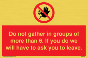 PP6285: Do not gather in groups of more than 6. If you do we will have to ask you to leave.