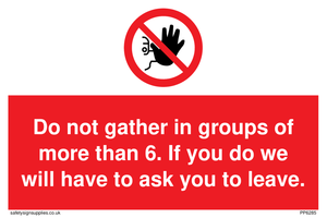 PP6285: Do not gather in groups of more than 6. If you do we will have to ask you to leave.