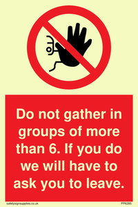 PP6285: Do not gather in groups of more than 6. If you do we will have to ask you to leave.