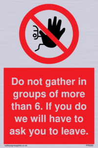 PP6285: Do not gather in groups of more than 6. If you do we will have to ask you to leave.