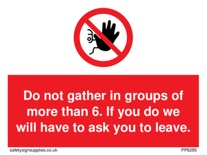 PP6285: Do not gather in groups of more than 6. If you do we will have to ask you to leave.