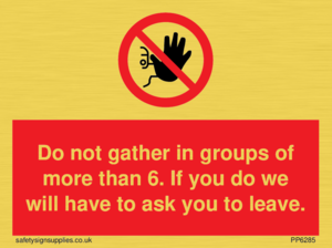PP6285: Do not gather in groups of more than 6. If you do we will have to ask you to leave.