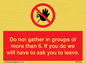 PP6285: Do not gather in groups of more than 6. If you do we will have to ask you to leave.
