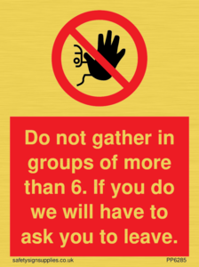 PP6285: Do not gather in groups of more than 6. If you do we will have to ask you to leave.