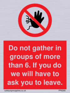 PP6285: Do not gather in groups of more than 6. If you do we will have to ask you to leave.
