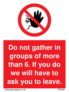 PP6285: Do not gather in groups of more than 6. If you do we will have to ask you to leave.