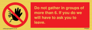 PP6285: Do not gather in groups of more than 6. If you do we will have to ask you to leave.