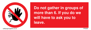 PP6285: Do not gather in groups of more than 6. If you do we will have to ask you to leave.