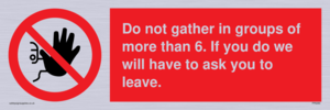 PP6285: Do not gather in groups of more than 6. If you do we will have to ask you to leave.