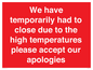 WK7945: We have temporarily had to close due to the high temperatures please accept our apologies