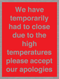 WK7945: We have temporarily had to close due to the high temperatures please accept our apologies
