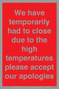 WK7945: We have temporarily had to close due to the high temperatures please accept our apologies