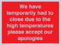 WK7945: We have temporarily had to close due to the high temperatures please accept our apologies