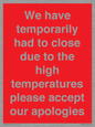 WK7945: We have temporarily had to close due to the high temperatures please accept our apologies