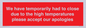 WK7945: We have temporarily had to close due to the high temperatures please accept our apologies