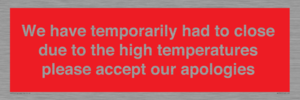 WK7945: We have temporarily had to close due to the high temperatures please accept our apologies